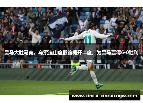 皇马大胜马竞，乌索追山度假馆梅开二度，为皇马赢得6-0胜利
