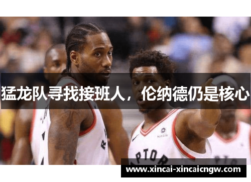 猛龙队寻找接班人，伦纳德仍是核心
