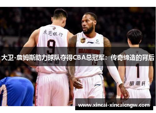 大卫-詹姆斯助力球队夺得CBA总冠军：传奇缔造的背后