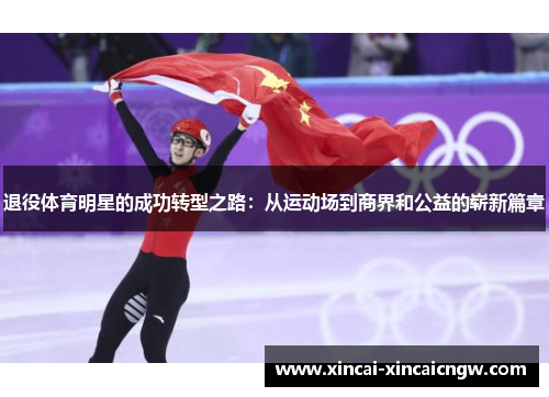 退役体育明星的成功转型之路：从运动场到商界和公益的崭新篇章