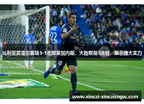 比利亚雷亚尔客场3-1击败莱加内斯，大胜取得5连胜，展示强大实力