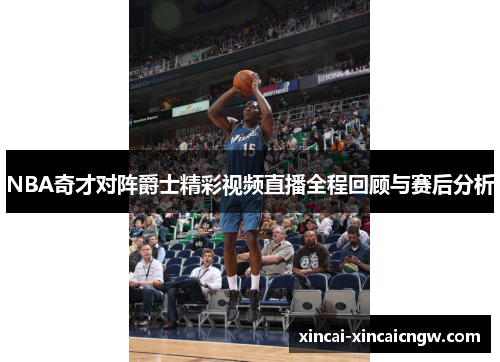 NBA奇才对阵爵士精彩视频直播全程回顾与赛后分析