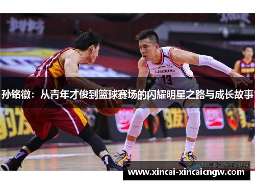 孙铭徽：从青年才俊到篮球赛场的闪耀明星之路与成长故事