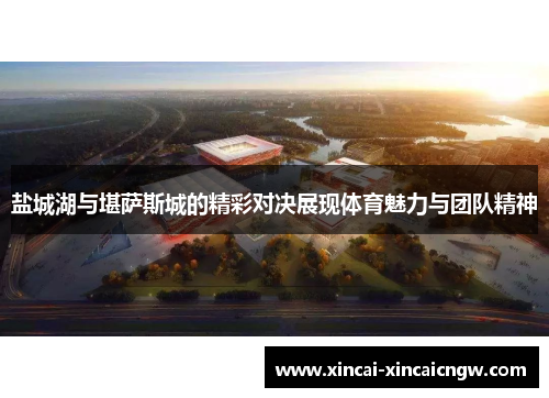 盐城湖与堪萨斯城的精彩对决展现体育魅力与团队精神